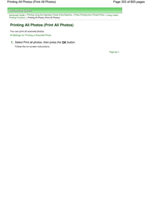 Page 355Advanced Guide > Printing Using the Operation Panel of the Machine > Photo Printing from Printed Photo > Using UsefulPrinting Functions > Printing All Photos (Print All Photos)
Printing All Photos (Print All Photos)
You can print all scanned photos.
Settings for Printing a Scanned Photo
1.Select Print all photos, then press the OK button.
Follow the on-screen instructions.
Page top
Page 355 of 805 pages Printing All Photos (Print All Photos)
 