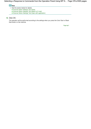 Page 376Note
See the section below for details.
Scanner Button Settings Tab (Save)
Scanner Button Settings Tab (Attach to E-mail)
Scanner Button Settings Tab (Open with application)
4.Click OK.
The operation will be performed according to the settings when you press the Color Start or Black
Start button on the machine.
Page top
Page 376 of 805 pages Selecting a Response to Commands from the Operation Panel Using MP N...
 