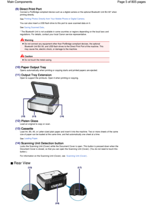 Page 5(9) Direct Print Port
Connect a PictBridge compliant device such as a digital camera or the optional Bluetooth Unit BU-30* when
printing directly.
See Printing Photos Directly from Your Mobile Phone or Digital Camera.
You can also insert a USB flash drive to this port to save scanned data on it.
See Saving Scanned Data.
* The Bluetooth Unit is not available in some countries or regions depending on the local laws and
regulations. For details, contact your local Canon service representative.
 Warning
 Do...