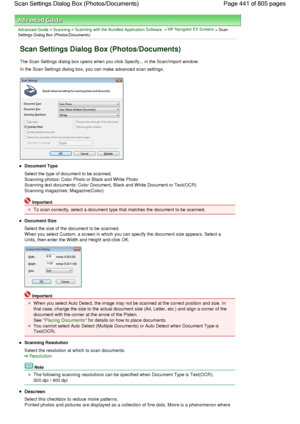 Page 441Advanced Guide > Scanning > Scanning with the Bundled Application Software > MP Navigator EX Screens > Scan
Settings Dialog Box (Photos/Documents)
Scan Settings Dialog Box (Photos/Documents)
The Scan Settings dialog box opens when you click Specify... in the Scan/Import window.
In the Scan Settings dialog box, you can make advanced scan settings.
Document Type
Select the type of document to be scanned.
Scanning photos: Color Photo or Black and White Photo
Scanning text documents: Color Document, Black...