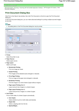 Page 457Advanced Guide > Scanning > Scanning with the Bundled Application Software > MP Navigator EX Screens > Print
Document Dialog Box
Print Document Dialog Box
Click Print in the View & Use window, then click Print Document on the list to open the Print Document
dialog box.
In the Print Document dialog box, you can make advanced settings for printing multiple scanned images
at one time.
Note
The setting items in the Print Document dialog box vary by printer.
Printer
Select the printer to use.
Paper Source...