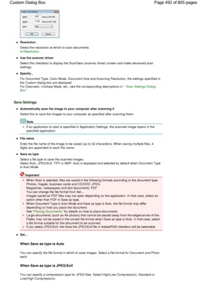 Page 492Resolution
Select the resolution at which to scan documents.
Resolution
Use the scanner driver
Select this checkbox to display the ScanGear (scanner driver) screen and make advanced scan
settings.
Specify...
For Document Type, Color Mode, Document Size and Scanning Resolution, the settings specified in
the Custom dialog box are displayed.
For Descreen, Unsharp Mask, etc., see the corresponding descriptions in Scan Settings Dialog 
Box.
Save Settings
Automatically save the image to your computer after...