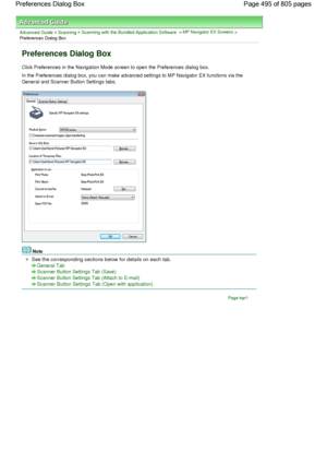 Page 495Advanced Guide > Scanning > Scanning with the Bundled Application Software > MP Navigator EX Screens >
Preferences Dialog Box
Preferences Dialog Box
Click Preferences in the Navigation Mode screen to open the Preferences dialog box.
In the Preferences dialog box, you can make advanced settings to MP Navigator EX functions via the
General and Scanner Button Settings tabs.
Note
See the corresponding sections below for details on each tab.
General Tab
Scanner Button Settings Tab (Save)
Scanner Button...