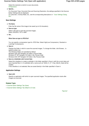 Page 505Select the resolution at which to scan documents.
Resolution
Specify...
For Document Type, Document Size and Scanning Resolution, the settings specified in the Scanner
Button Settings tab are displayed.
For Descreen, Unsharp Mask, etc., see the corresponding descriptions in Scan Settings Dialog 
Box.
Save Settings
File Name
Enter the file name of the image to be saved (up to 32 characters).
Save as type
Select a file type to save the scanned images.
Select JPEG/Exif, TIFF or BMP.
Set...
When Save as type...