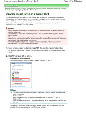 Page 507Advanced Guide > Scanning > Scanning with the Bundled Application Software > Appendix: Opening Files Other thanScanned Images > Importing Images Saved on a Memory Card
Importing Images Saved on a Memory Card
You can import images (including PDF files scanned with the operation pannel) saved on a memory
card, and save them to a computer or print them using MP Navigator EX. You can also attach them to e-
mail, or edit them using an application that accompanies the machine.
When saving PDF files, you can...