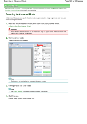 Page 520Advanced Guide > Scanning > Scanning with Other Application Software > Scanning with Advanced Settings Using
ScanGear (Scanner Driver)
 > Scanning in Advanced Mode
Scanning in Advanced Mode
In Advanced Mode, you can specify the color mode, output resolution, image brightness, color tone, etc.
when scanning documents.
1.Place the document on the Platen, then start ScanGear (scanner driver).
Starting ScanGear (Scanner Driver)
Important
Place the document face-down on the Platen and align an upper corner of...