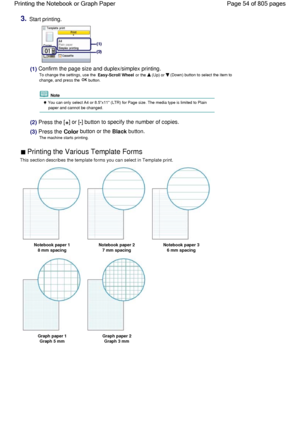 Page 543.Start printing.
(1) Confirm the page size and duplex/simplex printing.
To change the settings, use the Easy-Scroll Wheel or the  (Up) or  (Down) button to select the item to
change, and press the OK button.
 Note
 You can only select A4 or 8.5x11 (LTR) for Page size. The media type is limited to Plain
paper and cannot be changed.
(2) Press the [+] or [-] button to specify the number of copies.
(3) Press the Color button or the Black button.
The machine starts printing.
 Printing the Various Template...