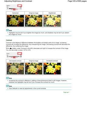 Page 535DarkenedOriginal imageBrightened
Note
Highlights may be lost if you brighten the image too much, and shadows may be lost if you darken
the image too much.
Contrast
Contrast is the degree of difference between the brighter and darker parts of an image. Increasing
contrast will increase the difference, thus sharpening the image. Decreasing contrast will decrease the
difference, thus softening the image.
Move  (slider) under Contrast to the left to decrease and right to increase the contrast of the image....