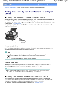 Page 56Advanced Guide  Troubleshooting
Contents > Other Usages > Printing Photos Directly from Your Mobile Phone or Digital Camera
Printing Photos Directly from Your Mobile Phone or Digital
Camera 
 Printing Photos from a PictBridge Compliant Device 
Connecting the PictBridge compliant device to this machine with a USB cable that is recommended by
the devices manufacturer, you can print saved images directly.
For details on how to print saved images connecting with the PictBridge compliant device, refer to the...