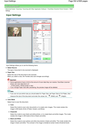 Page 552Advanced Guide > Scanning > Scanning with Other Application Software > ScanGear (Scanner Driver) Screens > Input
Settings
Input Settings
Input Settings allows you to set the following items:
Select Source
The type of document to be scanned is displayed.
Paper Size
Select the size of the document to be scanned.
When you select a size, the Preview area size changes accordingly.
Important
Some applications have a limit to the amount of scan data they can receive. ScanGear (scanner
driver) can scan data that...