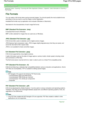 Page 576Advanced Guide > Scanning > Scanning with Other Application Software > Appendix: Useful Information on Scanning >
File Formats
File Formats
You can select a file format when saving scanned images. You should specify the most suitable format
according to how you want to use the image on which application.
Available file formats vary by application and computer (Windows or Macintosh).
See below for the characteristics of each image file format.
BMP (Standard File Extension: .bmp)
A standard file format for...