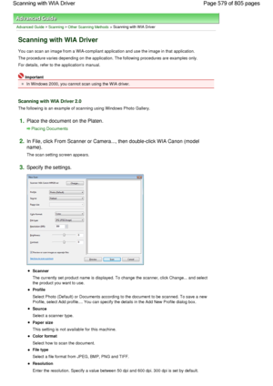 Page 579Advanced Guide > Scanning > Other Scanning Methods > Scanning with WIA Driver
Scanning with WIA Driver
You can scan an image from a WIA-compliant application and use the image in that application.
The procedure varies depending on the application. The following procedures are examples only.
For details, refer to the applications manual.
Important
In Windows 2000, you cannot scan using the WIA driver.
Scanning with WIA Driver 2.0
The following is an example of scanning using Windows Photo Gallery.
1.Place...