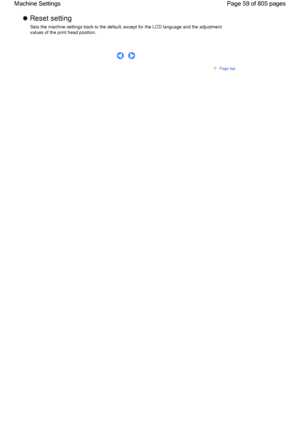 Page 59 Reset setting 
Sets the machine settings back to the default, except for the LCD language and the adjustment
values of the print head position.
      
Page top
Page 59 of 805 pages Machine Settings
 