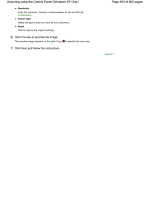 Page 583Resolution
Enter the resolution. Specify a value between 50 dpi and 600 dpi.
Resolution
Picture type
Select the type of scan you want for your document.
Reset
Click to restore the original settings.
6.Click Preview to preview the image.
The preview image appears on the right. Drag  to specify the scan area.
7.Click Next and follow the instructions.
Page top
Page 583 of 805 pages Scanning using the Control Panel (Windows XP Only)
 