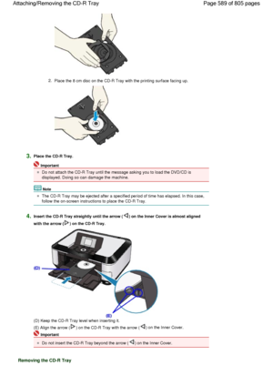 Page 5892.Place the 8 cm disc on the CD-R Tray with the printing surface facing up.
3.Place the CD-R Tray.
Important
Do not attach the CD-R Tray until the message asking you to load the DVD/CD is
displayed. Doing so can damage the machine.
Note
The CD-R Tray may be ejected after a specified period of time has elapsed. In this case,
follow the on-screen instructions to place the CD-R Tray.
4.Insert the CD-R Tray straightly until the arrow () on the Inner Cover is almost aligned
with the arrow () on the CD-R...