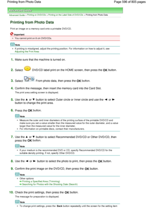 Page 596Advanced Guide > Printing on DVD/CDs > Printing on the Label Side of DVD/CDs > Printing from Photo Data
Printing from Photo Data
Print an image on a memory card onto a printable DVD/CD.
Important
You cannot print on 8 cm DVD/CDs.
Note
If printing is misaligned, adjust the printing position. For information on how to adjust it, see 
Adjusting the Print Area.
1.Make sure that the machine is turned on.
2.Select  DVD/CD label print on the HOME screen, then press the OK button.
3.Select  From photo data, then...