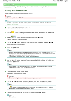 Page 598Advanced Guide > Printing on DVD/CDs > Printing on the Label Side of DVD/CDs > Printing from Printed Photo
Printing from Printed Photo
Print an image on a printed photo onto a printable DVD/CD.
Important
You cannot print on 8 cm DVD/CDs.
Note
If printing is misaligned, adjust the printing position. For information on how to adjust it, see 
Adjusting the Print Area.
1.Make sure that the machine is turned on.
2.Select  DVD/CD label print on the HOME screen, then press the OK button.
3.Select  From printed...