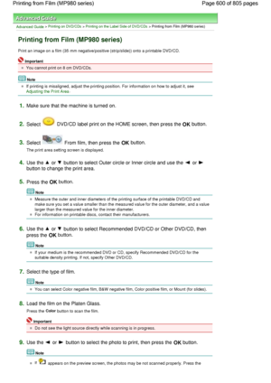 Page 600Advanced Guide > Printing on DVD/CDs > Printing on the Label Side of DVD/CDs > Printing from Film (MP980 series)
Printing from Film (MP980 series)
Print an image on a film (35 mm negative/positive (strip/slide)) onto a printable DVD/CD.
Important
You cannot print on 8 cm DVD/CDs.
Note
If printing is misaligned, adjust the printing position. For information on how to adjust it, see 
Adjusting the Print Area.
1.Make sure that the machine is turned on.
2.Select  DVD/CD label print on the HOME screen, then...