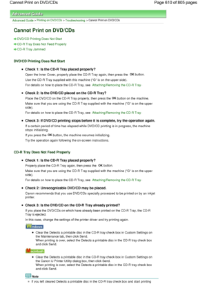 Page 610Advanced Guide > Printing on DVD/CDs > Troubleshooting > Cannot Print on DVD/CDs
Cannot Print on DVD/CDs
DVD/CD Printing Does Not Start
CD-R Tray Does Not Feed Properly
CD-R Tray Jammed
DVD/CD Printing Does Not Start
Check 1: Is the CD-R Tray placed properly?
Open the Inner Cover, properly place the CD-R Tray again, then press the OK button.
Use the CD-R Tray supplied with this machine (G is on the upper side).
For details on how to place the CD-R Tray, see Attaching/Removing the CD-R Tray.
Check 2: Is...