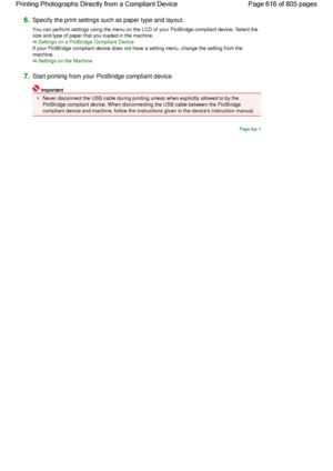 Page 6166.Specify the print settings such as paper type and layout.
You can perform settings using the menu on the LCD of your PictBridge compliant device. Select the
size and type of paper that you loaded in the machine.
Settings on a PictBridge Compliant Device
If your PictBridge compliant device does not have a setting menu, change the setting from the
machine.
Settings on the Machine
7.Start printing from your PictBridge compliant device.
Important
Never disconnect the USB cable during printing unless when...