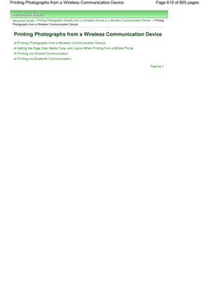 Page 619Advanced Guide > Printing Photographs Directly from a Compliant Device or a Wireless Communication Device > Printing
Photographs from a Wireless Communication Device
Printing Photographs from a Wireless Communication Device
Printing Photographs from a Wireless Communication Device 
Setting the Page Size, Media Type, and Layout When Printing from a Mobile Phone
Printing via Infrared Communication
Printing via Bluetooth Communication
Page top
Page 619 of 805 pages Printing Photographs from a Wireless...