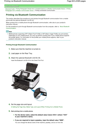 Page 624Advanced Guide > Printing Photographs Directly from a Compliant Device or a Wireless Communication Device > Printing
Photographs from a Wireless Communication Device > Printing via Bluetooth Communication
Printing via Bluetooth Communication
This section describes the procedure to print photos through Bluetooth communication from a mobile
phone with the optional Bluetooth Unit BU-30.
When printing from a mobile phone through Bluetooth communication, refer also to your products
instruction manual.
For the...