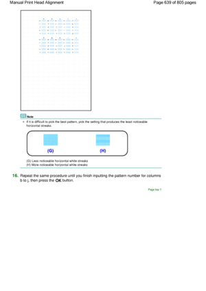 Page 639Note
If it is difficult to pick the best pattern, pick the setting that produces the least noticeable
horizontal streaks.
(G) Less noticeable horizontal white streaks
(H) More noticeable horizontal white streaks
16.Repeat the same procedure until you finish inputting the pattern number for columns
b to j, then press the OK button.
Page top
Page 639 of 805 pages Manual Print Head Alignment
 