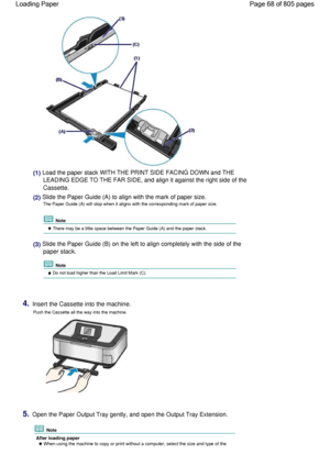 Page 68(1) Load the paper stack WITH THE PRINT SIDE FACING DOWN and THE
LEADING EDGE TO THE FAR SIDE, and align it against the right side of the
Cassette.
(2) Slide the Paper Guide (A) to align with the mark of paper size.
The Paper Guide (A) will stop when it aligns with the corresponding mark of paper size.
 Note
 There may be a little space between the Paper Guide (A) and the paper stack.
(3) Slide the Paper Guide (B) on the left to align completely with the side of the
paper stack.
 Note
 Do not load higher...