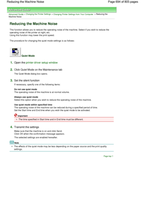 Page 694Advanced Guide > Changing the Printer Settings > Changing Printer Settings from Your Computer > Reducing the
Machine Noise 
Reducing the Machine Noise 
This function allows you to reduce the operating noise of the machine. Select if you wish to reduce the
operating noise of the printer at night, etc.
Using this function may lower the print speed. 
The procedure for changing the quiet mode settings is as follows: 
 Quiet Mode 
1.Open the printer driver setup window
2.Click Quiet Mode on the Maintenance...