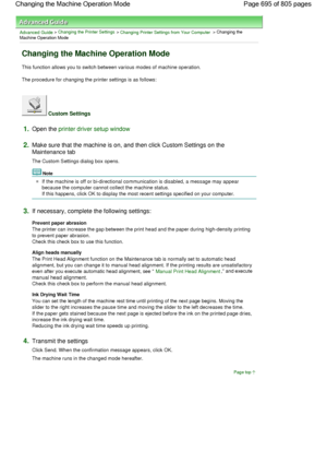 Page 695Advanced Guide > Changing the Printer Settings > Changing Printer Settings from Your Computer > Changing the
Machine Operation Mode 
Changing the Machine Operation Mode 
This function allows you to switch between various modes of machine operation. 
The procedure for changing the printer settings is as follows: 
 Custom Settings 
1.Open the printer driver setup window
2.Make sure that the machine is on, and then click Custom Settings on the
Maintenance tab 
The Custom Settings dialog box opens. 
Note 
If...