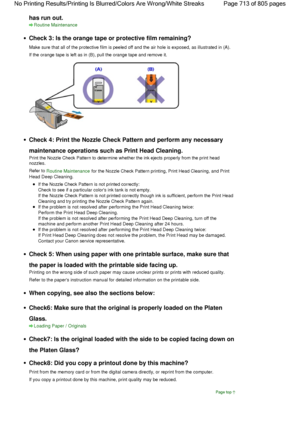 Page 713has run out.
Routine Maintenance
Check 3: Is the orange tape or protective film remaining?
Make sure that all of the protective film is peeled off and the air hole is exposed, as illustrated in (A).
If the orange tape is left as in (B), pull the orange tape and remove it.
Check 4: Print the Nozzle Check Pattern and perform any necessary
maintenance operations such as Print Head Cleaning.
Print the Nozzle Check Pattern to determine whether the ink ejects properly from the print head
nozzles.
Refer to...
