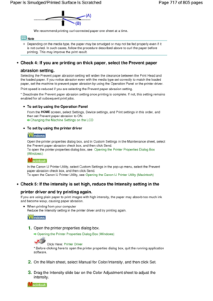 Page 717We recommend printing curl-corrected paper one sheet at a time.
Note
Depending on the media type, the paper may be smudged or may not be fed properly even if it
is not curled. In such cases, follow the procedure described above to curl the paper before
printing. This may improve the print result.
Check 4: If you are printing on thick paper, select the Prevent paper
abrasion setting.
Selecting the Prevent paper abrasion setting will widen the clearance between the Print Head and
the loaded paper. If you...
