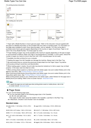 Page 73For printing business documents:
High Resolution
Paper
*3
80 sheetsNot
loadable*450 sheets-High
Resolution
Paper
For creating your own prints:
T-Shirt
Transfers
*3
1 sheetNot
loadable*4
*5-T-Shirt
Transfers
Photo Stickers
*71 sheetGlossyPhoto PaperGlossy PhotoPaper
*1 Paper with a Model Number is Canon genuine paper. Refer to the instruction manual supplied with
the paper for detailed information on the printable side and notes on handling paper. For information on
the page sizes available for each Canon...