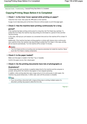 Page 726Advanced Guide > Troubleshooting > Copying/Printing Stops Before It Is Completed
Copying/Printing Stops Before It Is Completed
Check 1: Is the Inner Cover opened while printing on paper?
Close the Inner Cover, then press the OK button on the machine.
A page of print data being sent at the time of the error will be erased, so print that page again.
Check 2: Has the machine been printing continuously for a long
period?
If the machine has been printing continuously for a long time, the Print Head may...