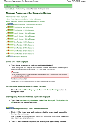 Page 737Advanced Guide > Troubleshooting > Message Appears on the Computer Screen
Message Appears on the Computer Screen
Service Error 5100 Is Displayed
Error Regarding Automatic Duplex Printing Is Displayed 
Error Regarding Automatic Print Head Alignment Is Displayed 
Writing Error/Output Error/Communication Error
Error Number: 300 Is Displayed
Error Number: 1700 Is Displayed
Ink Info Number: 1600 Is Displayed
Ink Info Number: 1683 Is Displayed
Ink Info Number: 1688 Is Displayed
Error Number: 1851 Is Displayed...