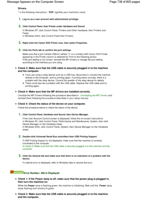 Page 738Drivers.
* In the following instructions, XXX signifies your machines name.
1.Log on as a user account with administrator privilege.
2.Click Control Panel, then Printer under Hardware and Sound.
In Windows XP, click Control Panel, Printers and Other Hardware, then Printers and
Faxes.
In Windows 2000, click Control Panel then Printers.
3.Right-click the Canon XXX Printer icon, then select Properties.
4.Click the Ports tab to confirm the port settings.
Make sure that a port named USBnnn (where n is a...