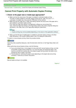 Page 741Advanced Guide > Troubleshooting > Cannot Print Properly with Automatic Duplex Printing
Cannot Print Properly with Automatic Duplex Printing
Check: Is the paper size or media type appropriate?
Make sure that the actual size of the paper is suitable for automatic duplex printing.
The sizes of media suitable for automatic duplex printing are A4, Letter, A5, and 5 x 7.
Load paper of suitable size, then press the OK button on the machine.
Make sure that the Page Size or Paper Size setting matches the actual...