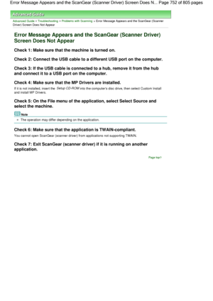 Page 752Advanced Guide > Troubleshooting > Problems with Scanning > Error Message Appears and the ScanGear (Scanner
Driver) Screen Does Not Appear
Error Message Appears and the ScanGear (Scanner Driver)
Screen Does Not Appear
Check 1: Make sure that the machine is turned on.
Check 2: Connect the USB cable to a different USB port on the computer.
Check 3: If the USB cable is connected to a hub, remove it from the hub
and connect it to a USB port on the computer.
Check 4: Make sure that the MP Drivers are...