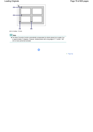 Page 79(A) 0.4 inches / 10 mm
 Note
 The Skew Correction function automatically compensates for photos placed at an angle of up
to approximately 10 degrees. However, slanted photos with a long edge of 7.1 inches / 180
mm or more cannot be corrected.
      
Page top
Page 79 of 805 pages Loading Originals
 
