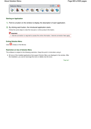 Page 805Starting an Application
1.Point to a button on the window to display the description of each application.
2.By clicking each button, the introduced application starts.
Follow the same steps to view the manuals or online product information.
Important
Internet connection is required to access the online information. Internet connection fees apply.
Exiting Solution Menu
Click  (Close) on the title bar.
Restriction on Use of Solution Menu
This software is subject to the following restriction. Keep this...