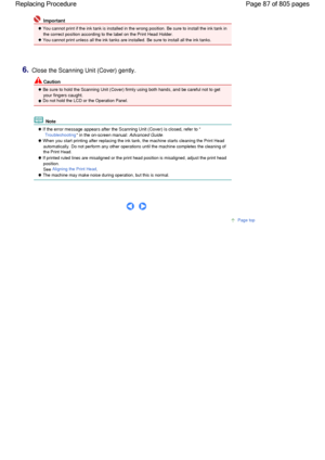 Page 87 Important
 You cannot print if the ink tank is installed in the wrong position. Be sure to install the ink tank in
the correct position according to the label on the Print Head Holder.
 You cannot print unless all the ink tanks are installed. Be sure to install all the ink tanks.
6.Close the Scanning Unit (Cover) gently.
 Caution
 Be sure to hold the Scanning Unit (Cover) firmly using both hands, and be careful not to get
your fingers caught. Do not hold the LCD or the Operation Panel.
 Note
 If the...