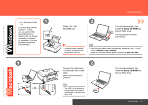 Page 17
21
A
12
USB Connection
Install the Software
Turn on the computer, then 
insert the Setup CD-ROM into 
the CD-ROM drive.
If the program does not start automatically, double-click the CD-ROM 
icon in Computer or My Computer.  
When the CD-ROM contents appear, double-click MSETUP4.EXE.
•
TURN OFF THE 
MACHINE (A).
Operating noise continues 
for about 30 seconds until 
the machine turns off.
•
Connect the machine to 
the computer with a USB 
cable.
Make sure the machine is 
turned on.
The USB Port...