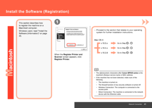 Page 431
Network Connection
When the Register Printer and 
Scanner screen appears, click 
Register Printer.
Install the Software (Registration)
This section describes how 
to register the machine on a 
Macintosh computer.
Windows users: read "Install the 
Software (Information)" on page 
45.v.10.5.x
v.10.4.x
v.10.3.9
Mac OS X
Go to Step  - .
Go to Step 
 - .
Go to Step 
 - .
Proceed to the section that relates to your operating 
system for further installation instructions.
□
If the machine...