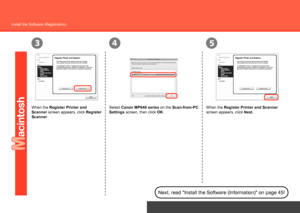 Page 46
435
Network Connection
Install the Software (Registration)
When the Register Printer and 
Scanner screen appears, click Register 
Scanner. Select Canon MP640 series
 on the Scan-from-PC 
Settings screen, then click OK. When the Register Printer and Scanner 
screen appears, click 
Next.
Next, read "Install the Software (Information)" on page 45!
 