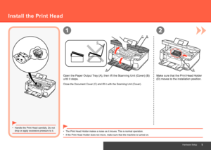 Page 71
A
CB
C
D
2
Hardware Setup
Install the Print Head
Open the Paper Output Tray (A), then lift the Scanning Unit (Cover) (B) 
until it stops.
Handle the Print Head carefully. Do not 
drop or apply excessive pressure to it.
•
The Print Head Holder makes a noise as it moves. This is normal operation.
•
Close the Document Cover (C) and lift it with the Scanning Unit (Cove\
r).
If the Print Head Holder does not move, make sure that the machine is tu\
rned on.
•
Make sure that the Print Head Holder 
(D)...