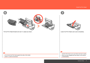 Page 9
67
Hardware Setup
Install the Print Head
Tilt the Print Head forward and set it in place as shown.Lower the Print Head Lock Lever completely.
Do not knock the Print Head against the sides of the holder.
•
Install in a well-lit environment.
• Hold the Print Head Lock Lever firmly and lower it gently.
•
Once you have installed the Print Head, do not remove 
it unnecessarily.
•
 