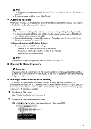 Page 115Chapter 5 113Faxing
zAutomatic Redialing
When using memory sending to send a document and the recipient’s line is busy, your machine 
will redial the number after a specified interval.
zCustomizing Automatic Redialing Settings
You can customize the following settings:
• Whether or not your machine redials automatically
• The number of times the machine redials (1 to 10 times)
• The time interval between redials
„Documents Stored in Memory
zPrinting a List of Documents in Memory
The machine can print a...