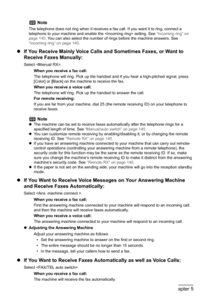 Page 122120Chapter 5Faxing
zIf You Receive Mainly Voice Calls and Sometimes Faxes, or Want to 
Receive Faxes Manually:
Select .
When you receive a fax call:
The telephone will ring. Pick up the handset and if you hear a high-pitched signal, press 
[Color] or [Black] on the machine to receive the fax.
When you receive a voice call:
The telephone will ring. Pick up the handset to answer the call.
For remote receiving:
If you are far from your machine, dial 25 (the remote receiving ID) on your telephone to 
receive...