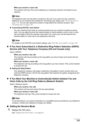 Page 123Chapter 5 121Faxing
When you receive a voice call:
The machine will ring. Pick up the telephone or answering machine connected to your 
machine.
zCustomizing FAX/TEL Auto Switch
You can customize this mode to control precisely how your machine handles incoming 
calls. You can adjust the time the machine takes to check whether a call is a fax or voice 
call, the length of time the machine rings when it is a voice call, and the behavior the 
machine takes if a voice call is not answered in this time.
zIf...