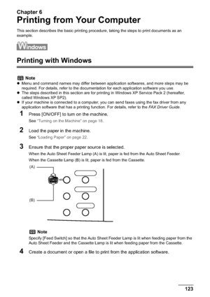 Page 125Chapter 6
Chapter 6 123Printing from Your Computer
Printing from Your Computer
This section describes the basic printing procedure, taking the steps to print documents as an 
example.
Printing with Windows
1
Press [ON/OFF] to turn on the machine.
See “Turning on the Machine” on page 18.
2Load the paper in the machine.
See “Loading Paper” on page 22.
3Ensure that the proper paper source is selected.
When the Auto Sheet Feeder Lamp (A) is lit, paper is fed from the Auto Sheet Feeder.
When the Cassette Lamp...